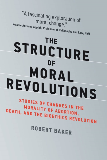 The Structure of Moral Revolutions : Studies of Changes in the Morality of Abortion, Death, and the Bioethics Revolution, PDF eBook