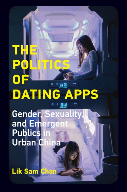 The Politics of Dating Apps : Gender, Sexuality, and Emergent Publics in Urban China, PDF eBook