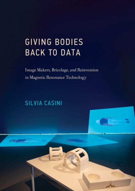 Giving Bodies Back to Data : Image Makers, Bricolage, and Reinvention in Magnetic Resonance Technology, PDF eBook