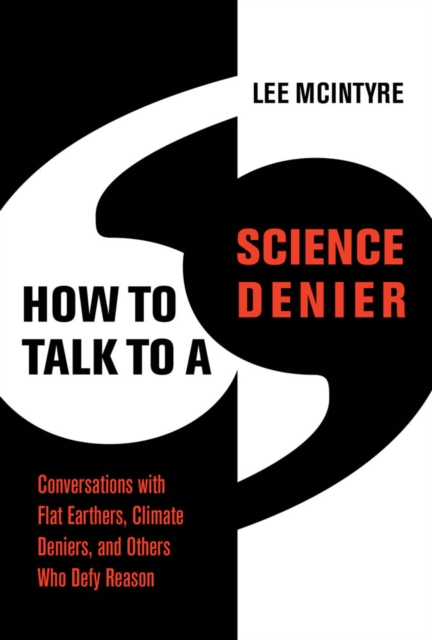 How to Talk to a Science Denier : Conversations with Flat Earthers, Climate Deniers, and Others Who Defy Reason, PDF eBook
