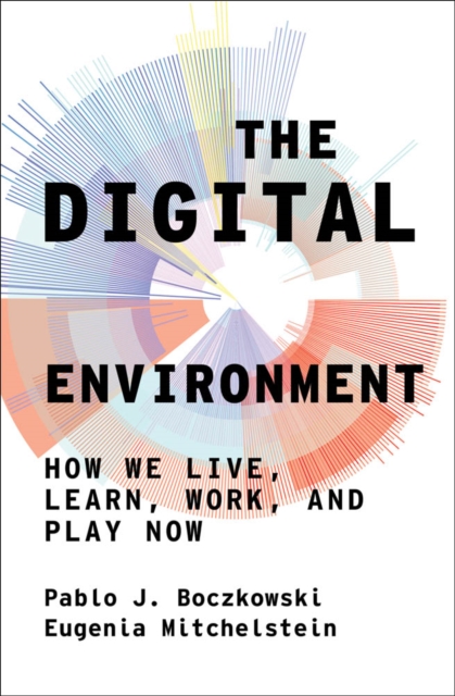 The Digital Environment : How We Live, Learn, Work, and Play Now, PDF eBook