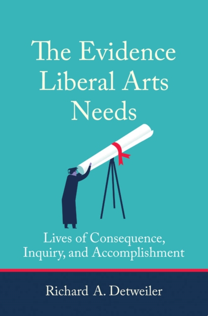 The Evidence Liberal Arts Needs : Lives of Consequence, Inquiry, and Accomplishment, PDF eBook