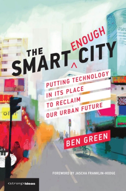 The Smart Enough City : Putting Technology in Its Place to Reclaim Our Urban Future, Paperback / softback Book