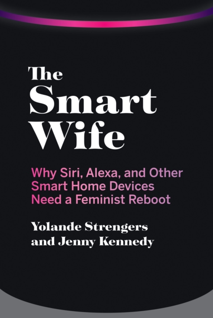 The Smart Wife : Why Siri, Alexa, and Other Smart Home Devices Need a Feminist Reboot, Paperback / softback Book
