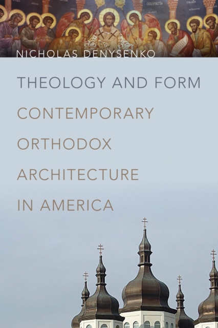 Theology and Form : Contemporary Orthodox Architecture in America, PDF eBook