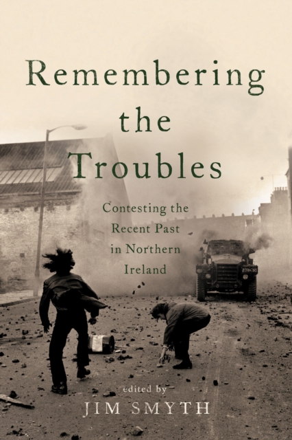 Remembering the Troubles : Contesting the Recent Past in Northern Ireland, PDF eBook