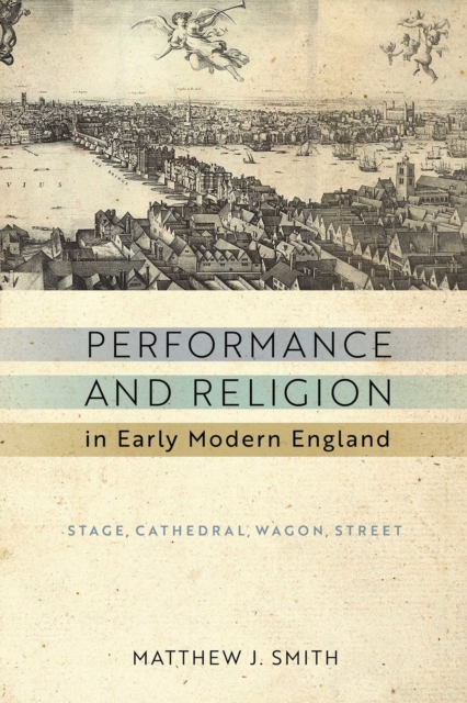Performance and Religion in Early Modern England : Stage, Cathedral, Wagon, Street, EPUB eBook