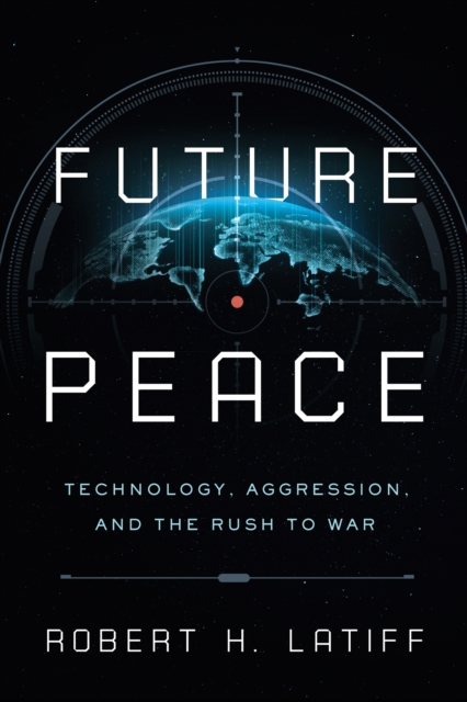 Future Peace : Technology, Aggression, and the Rush to War, PDF eBook