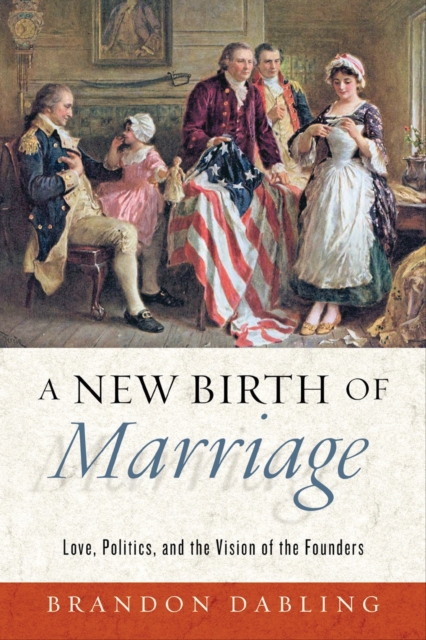 A New Birth of Marriage : Love, Politics, and the Vision of the Founders, EPUB eBook