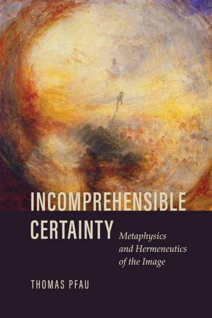 Incomprehensible Certainty : Metaphysics and Hermeneutics of the Image, EPUB eBook