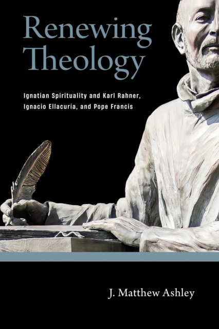 Renewing Theology : Ignatian Spirituality and Karl Rahner, Ignacio Ellacuria, and Pope Francis, PDF eBook