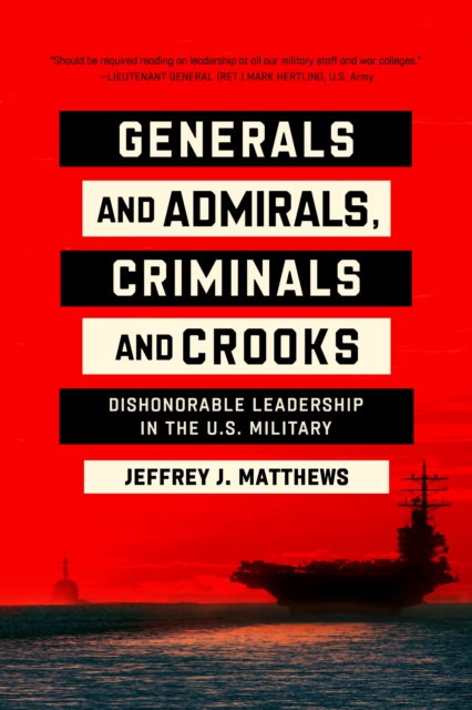 Generals and Admirals, Criminals and Crooks : Dishonorable Leadership in the U.S. Military, PDF eBook