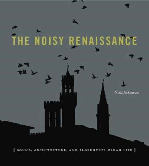 The Noisy Renaissance : Sound, Architecture, and Florentine Urban Life, Paperback / softback Book