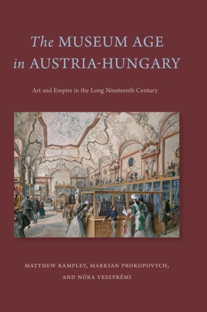 The Museum Age in Austria-Hungary : Art and Empire in the Long Nineteenth Century, Hardback Book