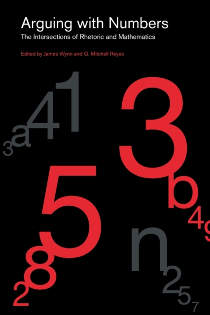 Arguing with Numbers : The Intersections of Rhetoric and Mathematics, Paperback / softback Book
