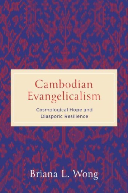 Cambodian Evangelicalism : Cosmological Hope and Diasporic Resilience, Hardback Book