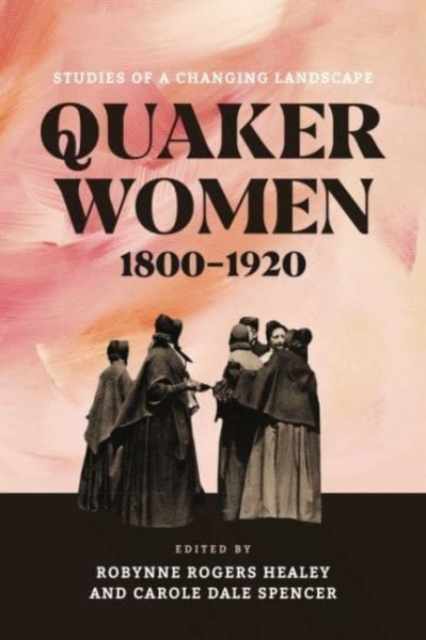 Quaker Women, 1800–1920 : Studies of a Changing Landscape, Hardback Book