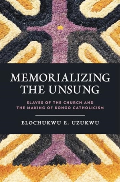 Memorializing the Unsung : Slaves of the Church and the Making of Kongo Catholicism, Hardback Book