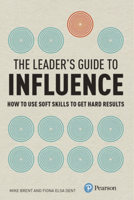 Leader's Guide to Influence, The : How to Use Soft Skills to Get Hard Results, Paperback / softback Book