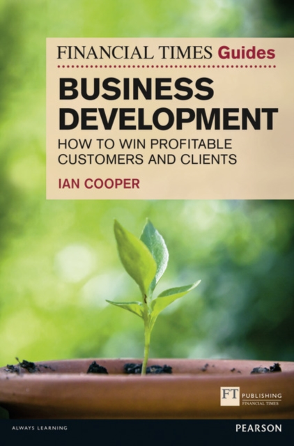 Financial Times Guide to Business Development : How to Win Profitable Customers and Clients, Paperback / softback Book