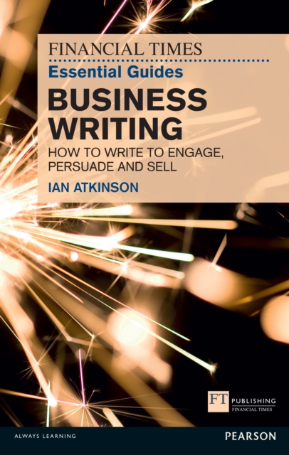 Financial Times Essential Guide to Business Writing, The : How To Write To Engage, Persuade And Sell, EPUB eBook
