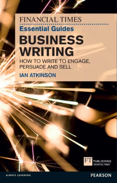Financial Times Essential Guide to Business Writing, The : How To Write To Engage, Persuade And Sell, PDF eBook