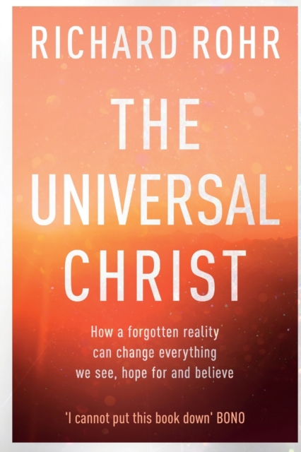 The Universal Christ : How a Forgotten Reality Can Change Everything We See, Hope For and Believe, Paperback / softback Book