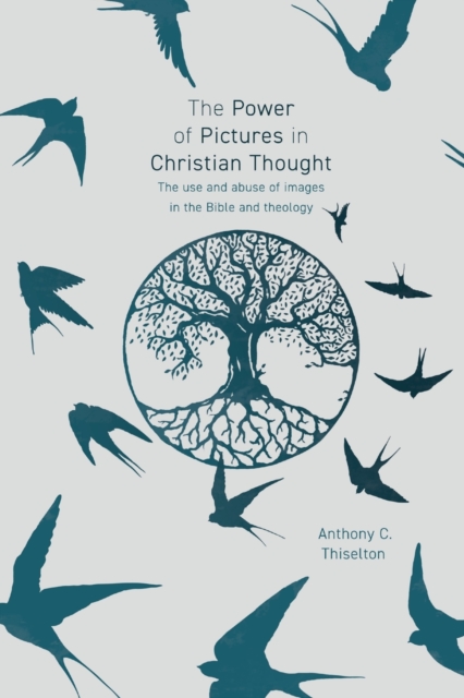 The Power of Pictures in Christian Thought : The Use and Abuse of Images in the Bible and Theology, Paperback / softback Book