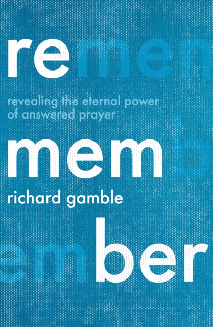 Remember : Revealing the Eternal Power of Answered Prayer, Paperback / softback Book