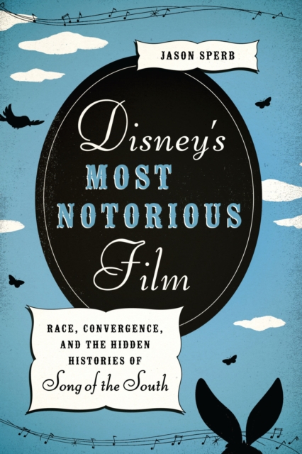 Disney's Most Notorious Film : Race, Convergence, and the Hidden Histories of Song of the South, Paperback / softback Book