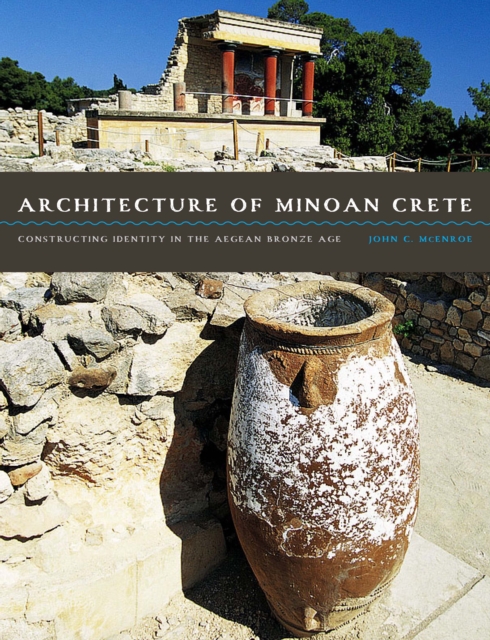 Architecture of Minoan Crete : Constructing Identity in the Aegean Bronze Age, Paperback / softback Book