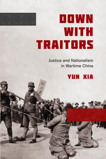 Down with Traitors : Justice and Nationalism in Wartime China, EPUB eBook