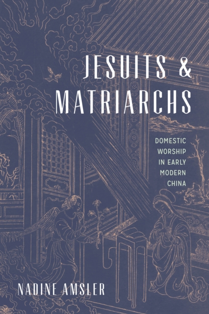Jesuits and Matriarchs : Domestic Worship in Early Modern China, EPUB eBook