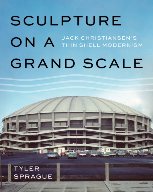Sculpture on a Grand Scale : Jack Christiansen's Thin Shell Modernism, EPUB eBook