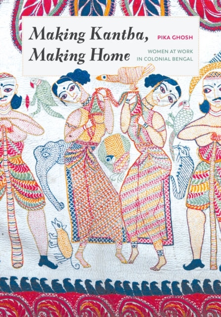 Making Kantha, Making Home : Women at Work in Colonial Bengal, EPUB eBook
