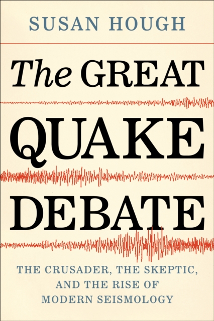 The Great Quake Debate : The Crusader, the Skeptic, and the Rise of Modern Seismology, EPUB eBook