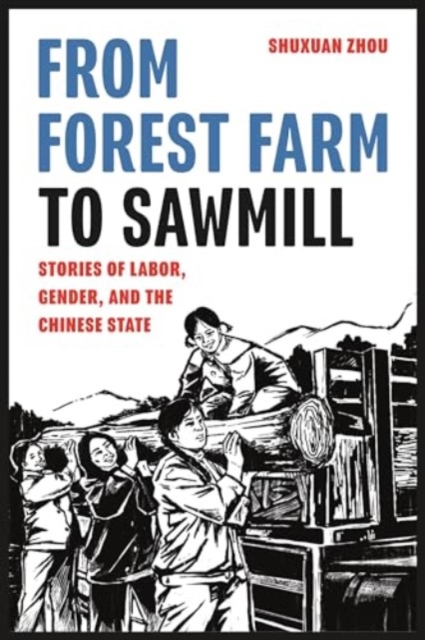 From Forest Farm to Sawmill : Stories of Labor, Gender, and the Chinese State, Hardback Book