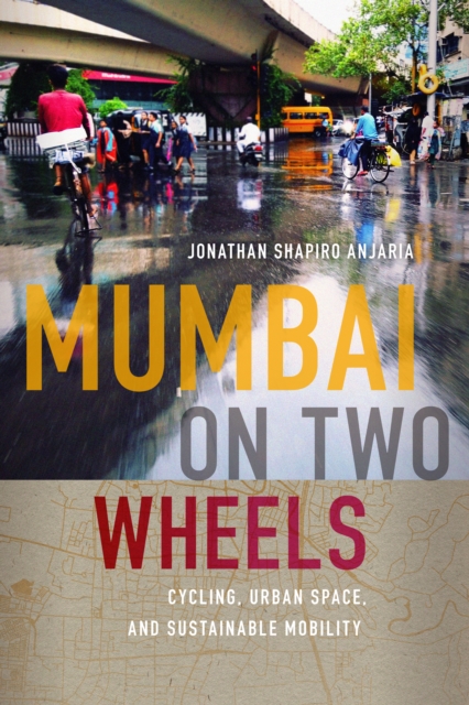 Mumbai on Two Wheels : Cycling, Urban Space, and Sustainable Mobility, Paperback / softback Book