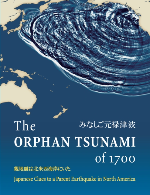 The Orphan Tsunami of 1700 : Japanese Clues to a Parent Earthquake in North America, PDF eBook