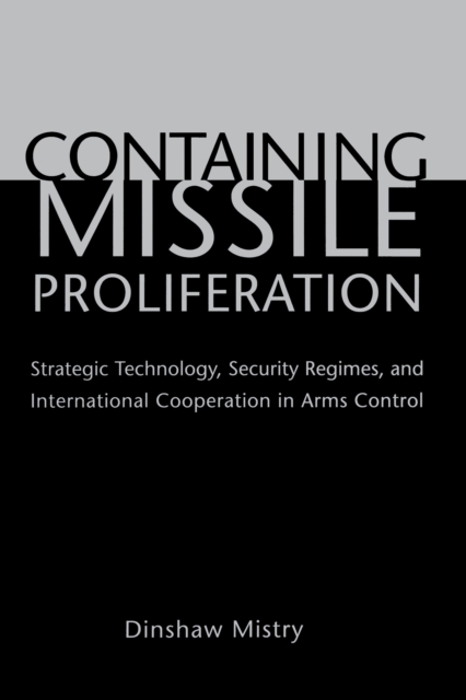 Containing Missile Proliferation : Strategic Technology, Security Regimes, and International Cooperation in Arms Control, PDF eBook