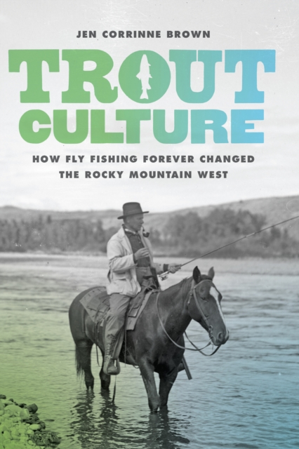 Trout Culture : How Fly Fishing Forever Changed the Rocky Mountain West, EPUB eBook