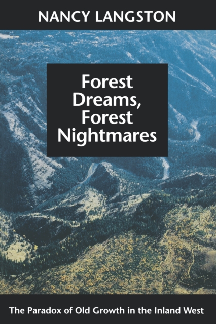 Forest Dreams, Forest Nightmares : The Paradox of Old Growth in the Inland West, EPUB eBook