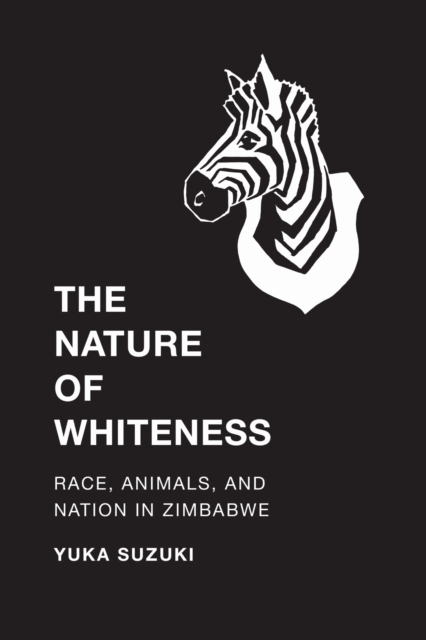 The Nature of Whiteness : Race, Animals, and Nation in Zimbabwe, EPUB eBook