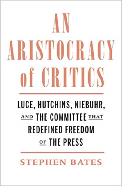 An Aristocracy of Critics : Luce, Hutchins, Niebuhr, and the Committee That Redefined Freedom of the Press, Hardback Book