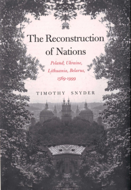 The Reconstruction of Nations : Poland, Ukraine, Lithuania, Belarus, 1569&#150;1999, EPUB eBook