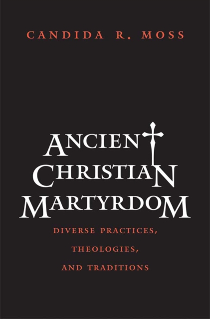 Ancient Christian Martyrdom : Diverse Practices, Theologies, and Traditions, EPUB eBook