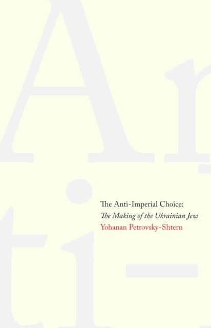 The Anti-Imperial Choice : The Making of the Ukrainian Jew, PDF eBook