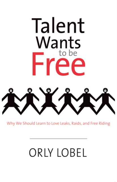 Talent Wants to Be Free : Why We Should Learn to Love Leaks, Raids, and Free Riding, EPUB eBook