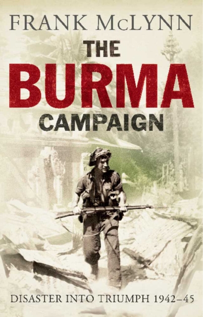 The Burma Campaign : Disaster Into Triumph, 1942 - 45, EPUB eBook