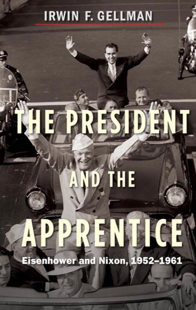 The President and the Apprentice : Eisenhower and Nixon, 1952-1961, EPUB eBook